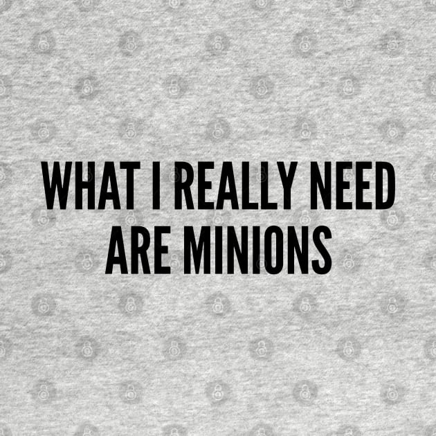 Funny - What I Really Need Are Minions - Funny Joke Statement Humor Slogan Quotes Saying by sillyslogans